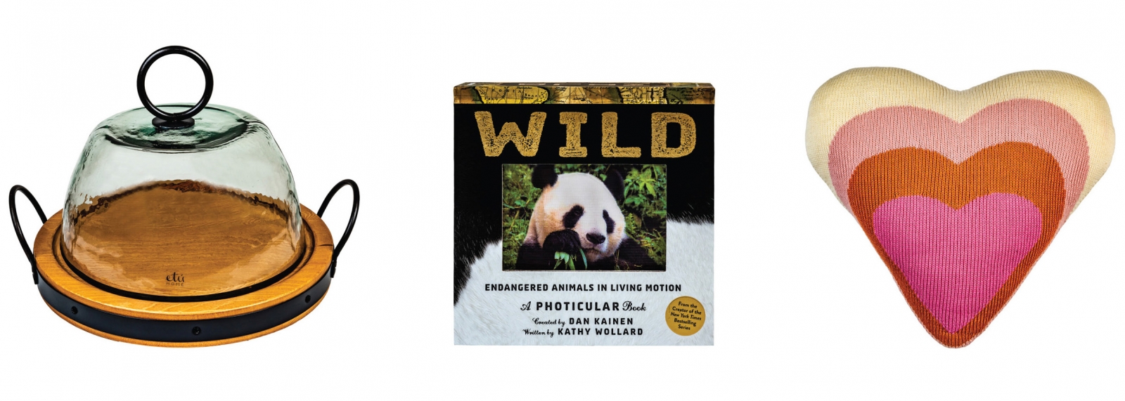 etúHOME serving board, $150, and glass dome, $150 “Made from repurposed material, these unique pieces will accent your home beautifully.”; Wild photicular book, $26 “Each page looks like a mini-movie – fun for all ages.”; Blabla heart pillow, $64 “Made by hand with 100 percent natural fibers, it makes a fun addition to any room.”